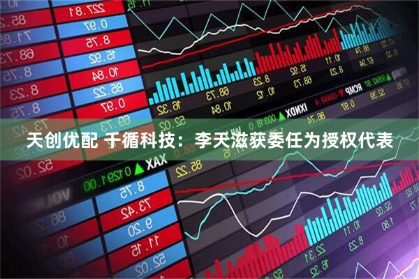 天创优配 千循科技：李天滋获委任为授权代表