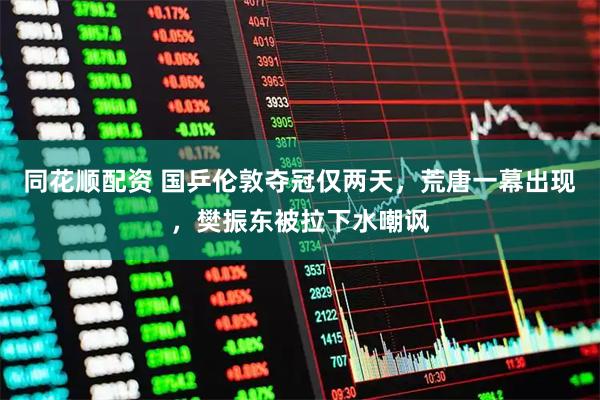 同花顺配资 国乒伦敦夺冠仅两天，荒唐一幕出现，樊振东被拉下水嘲讽